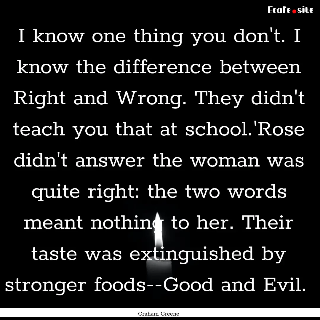 I know one thing you don't. I know the difference.... : Quote by Graham Greene