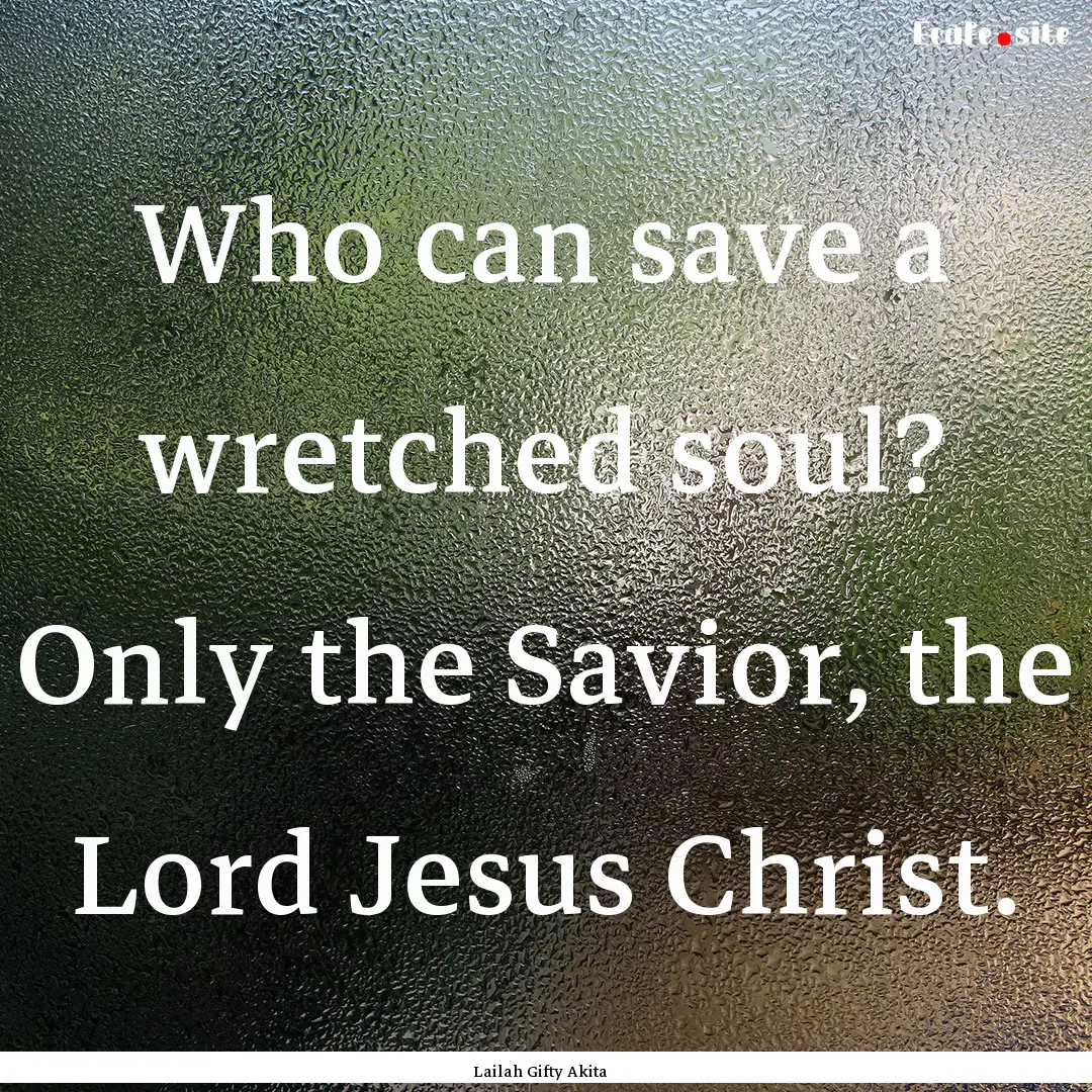 Who can save a wretched soul? Only the Savior,.... : Quote by Lailah Gifty Akita