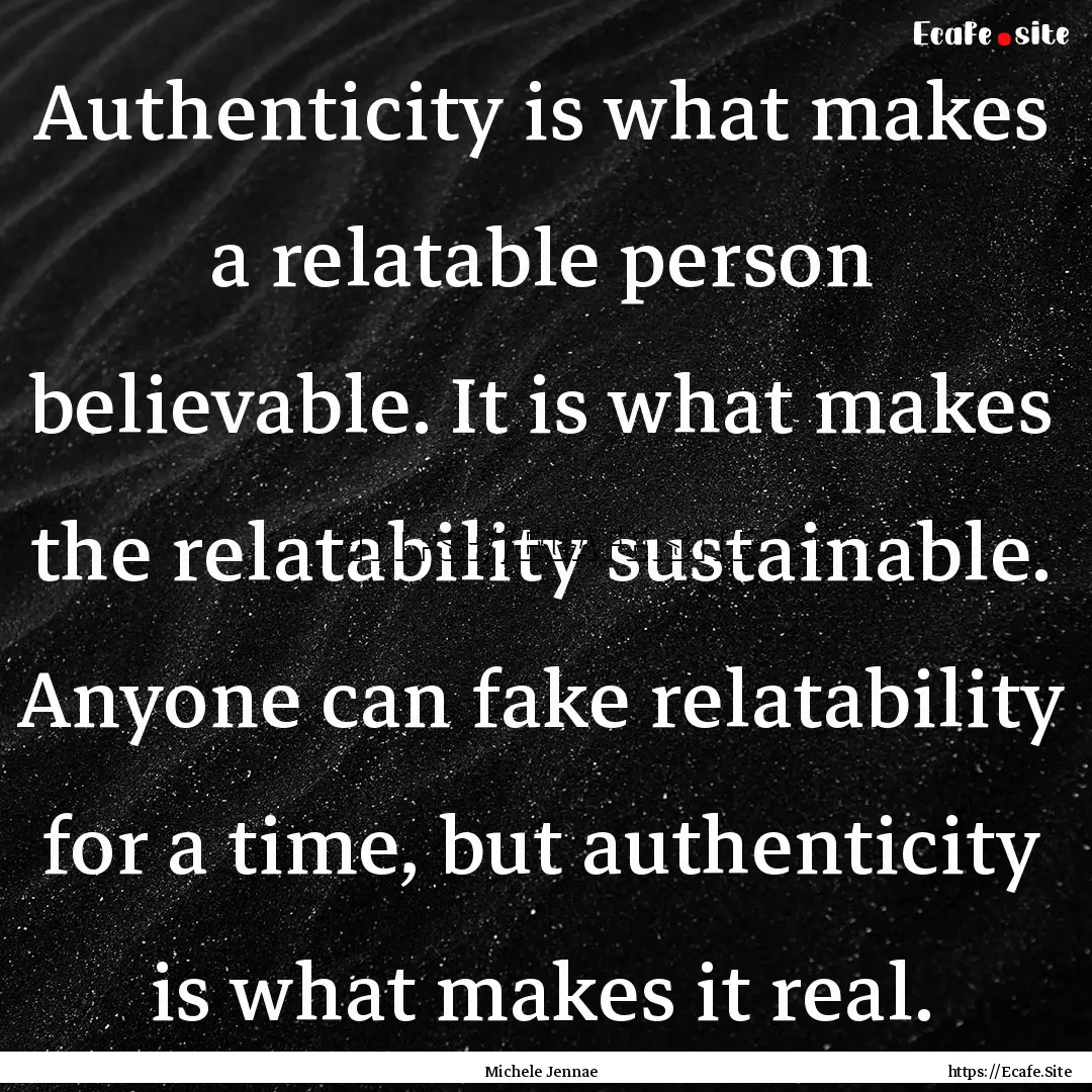 Authenticity is what makes a relatable person.... : Quote by Michele Jennae