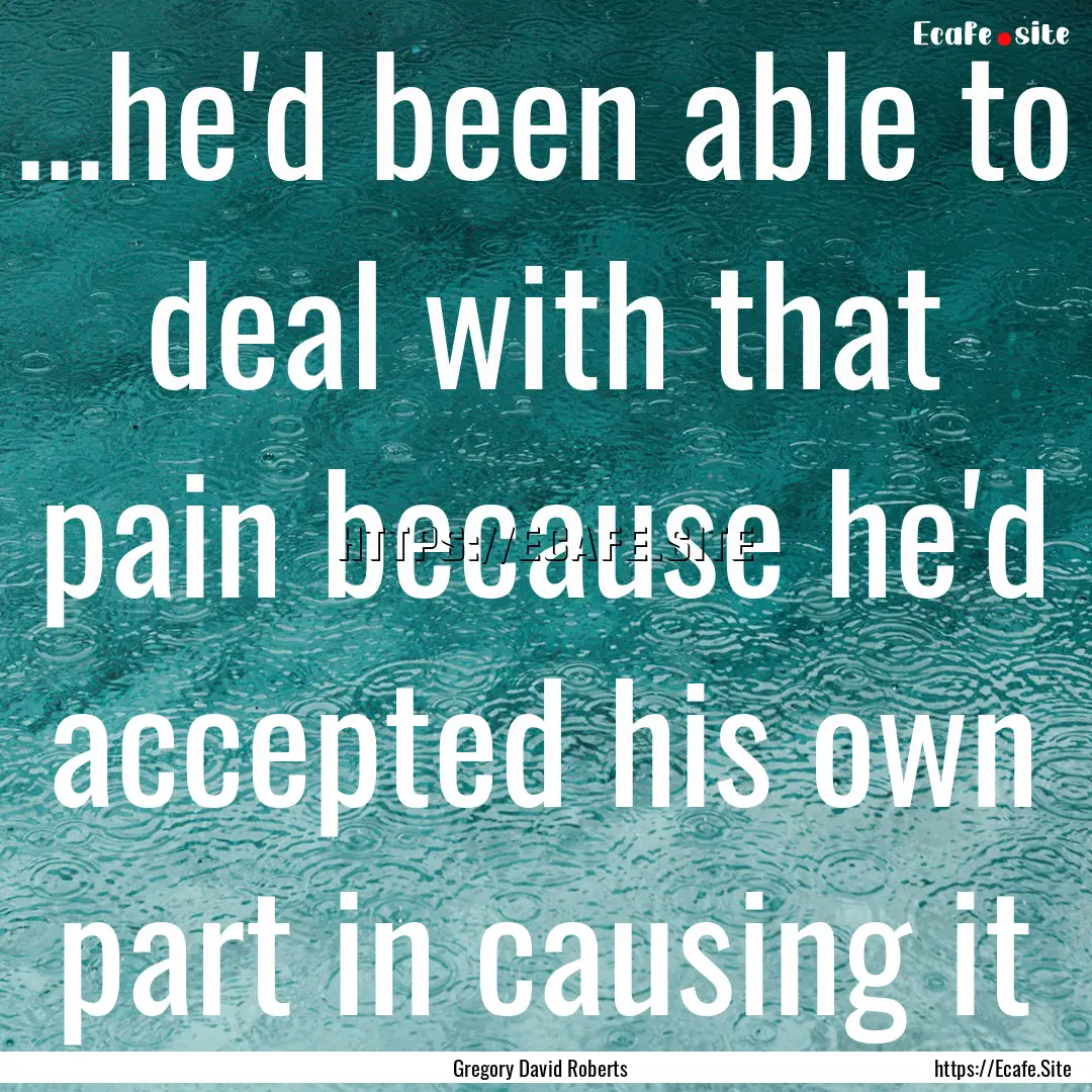 ...he'd been able to deal with that pain.... : Quote by Gregory David Roberts