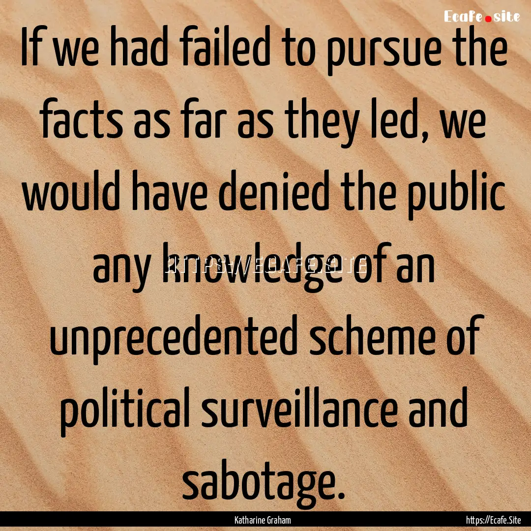 If we had failed to pursue the facts as far.... : Quote by Katharine Graham