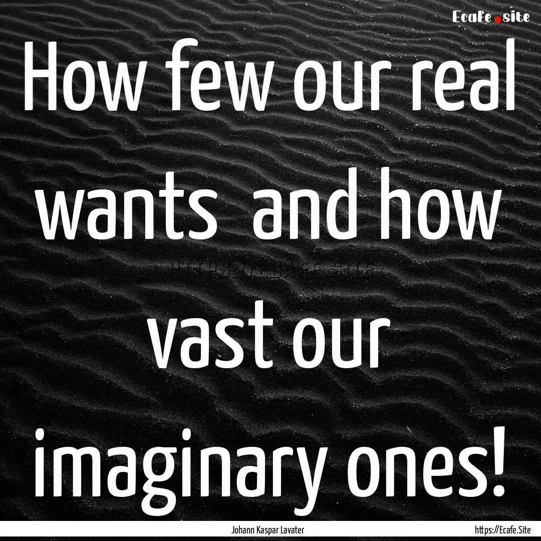 How few our real wants and how vast our.... : Quote by Johann Kaspar Lavater