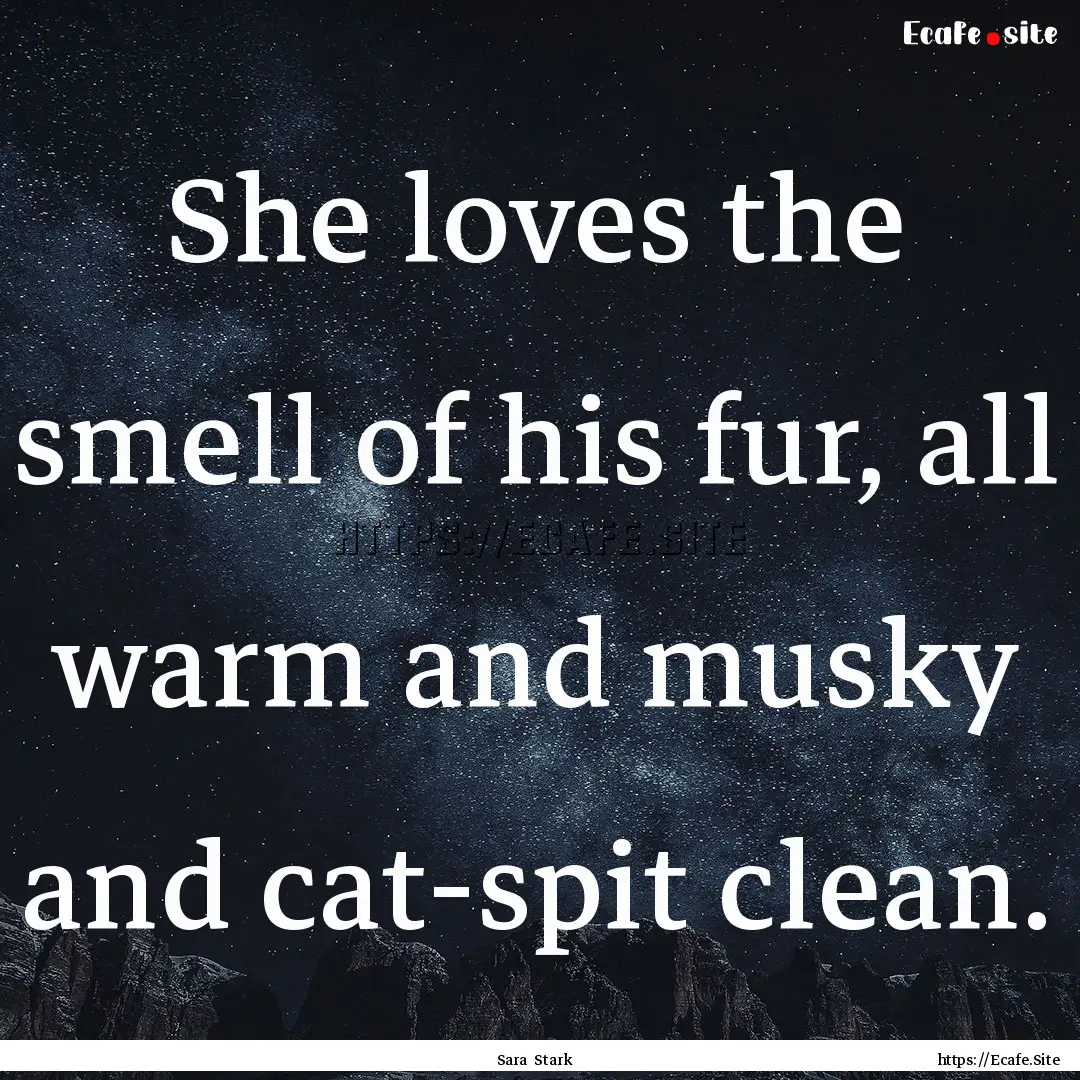 She loves the smell of his fur, all warm.... : Quote by Sara Stark