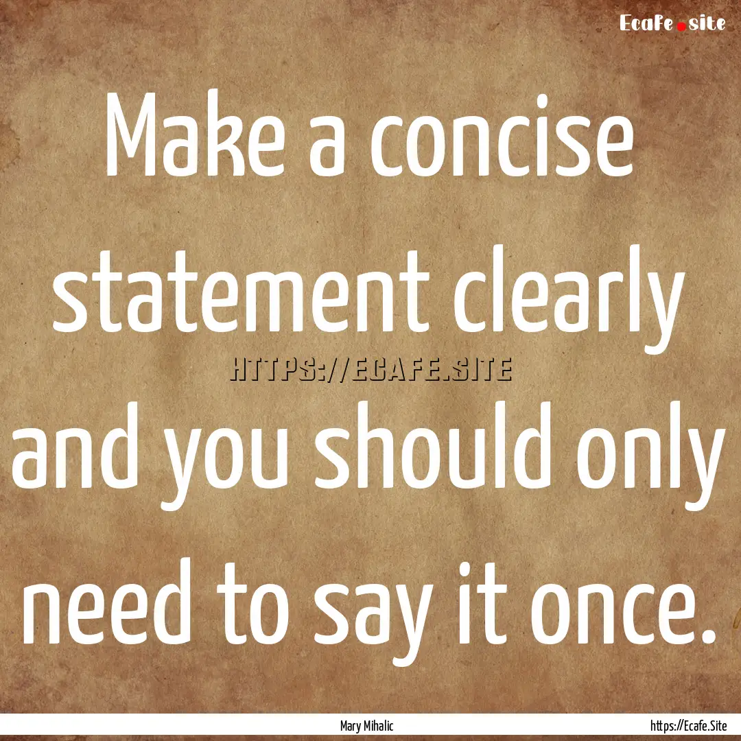 Make a concise statement clearly and you.... : Quote by Mary Mihalic