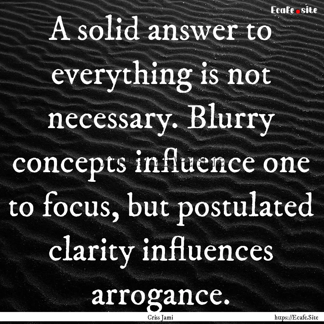 A solid answer to everything is not necessary..... : Quote by Criss Jami