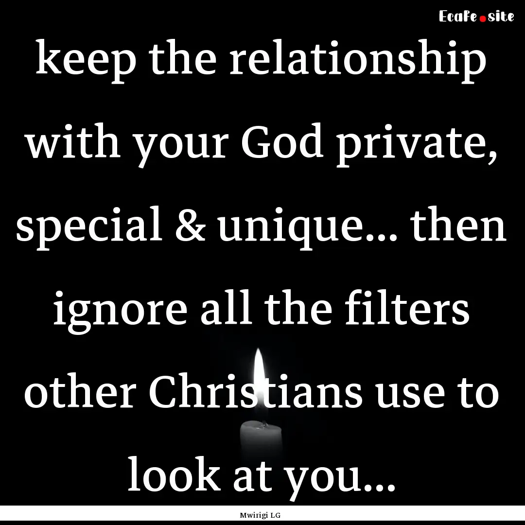 keep the relationship with your God private,.... : Quote by Mwirigi LG