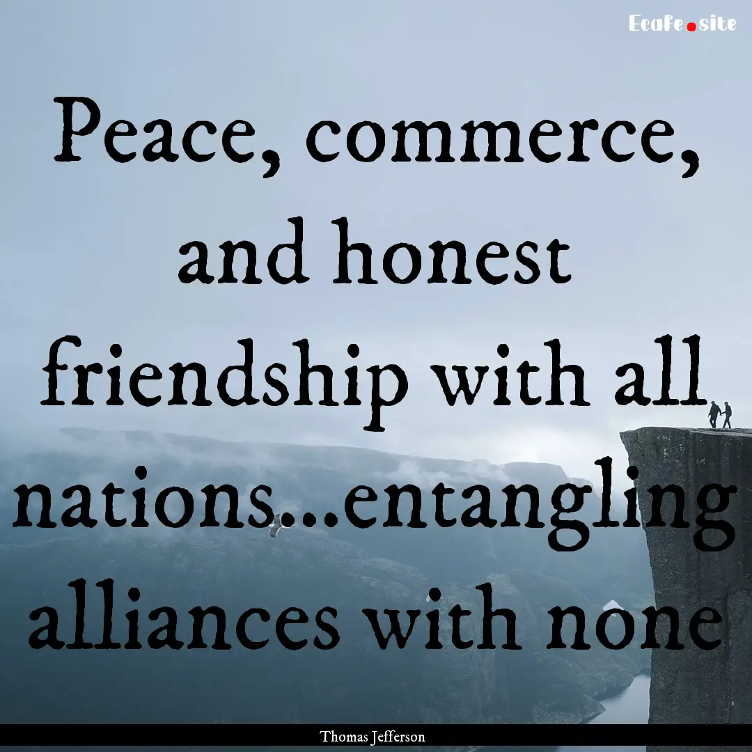 Peace, commerce, and honest friendship with.... : Quote by Thomas Jefferson