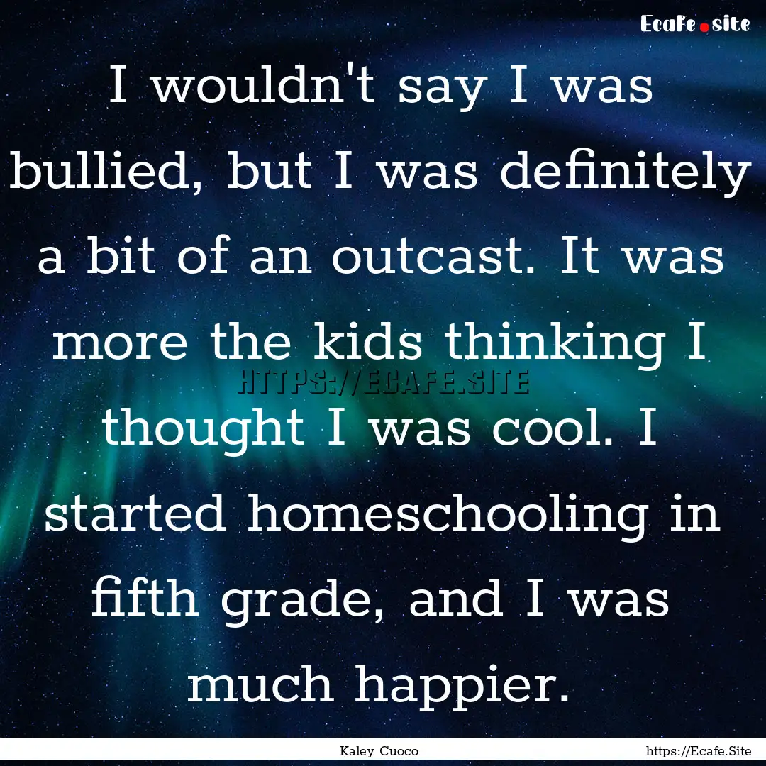 I wouldn't say I was bullied, but I was definitely.... : Quote by Kaley Cuoco