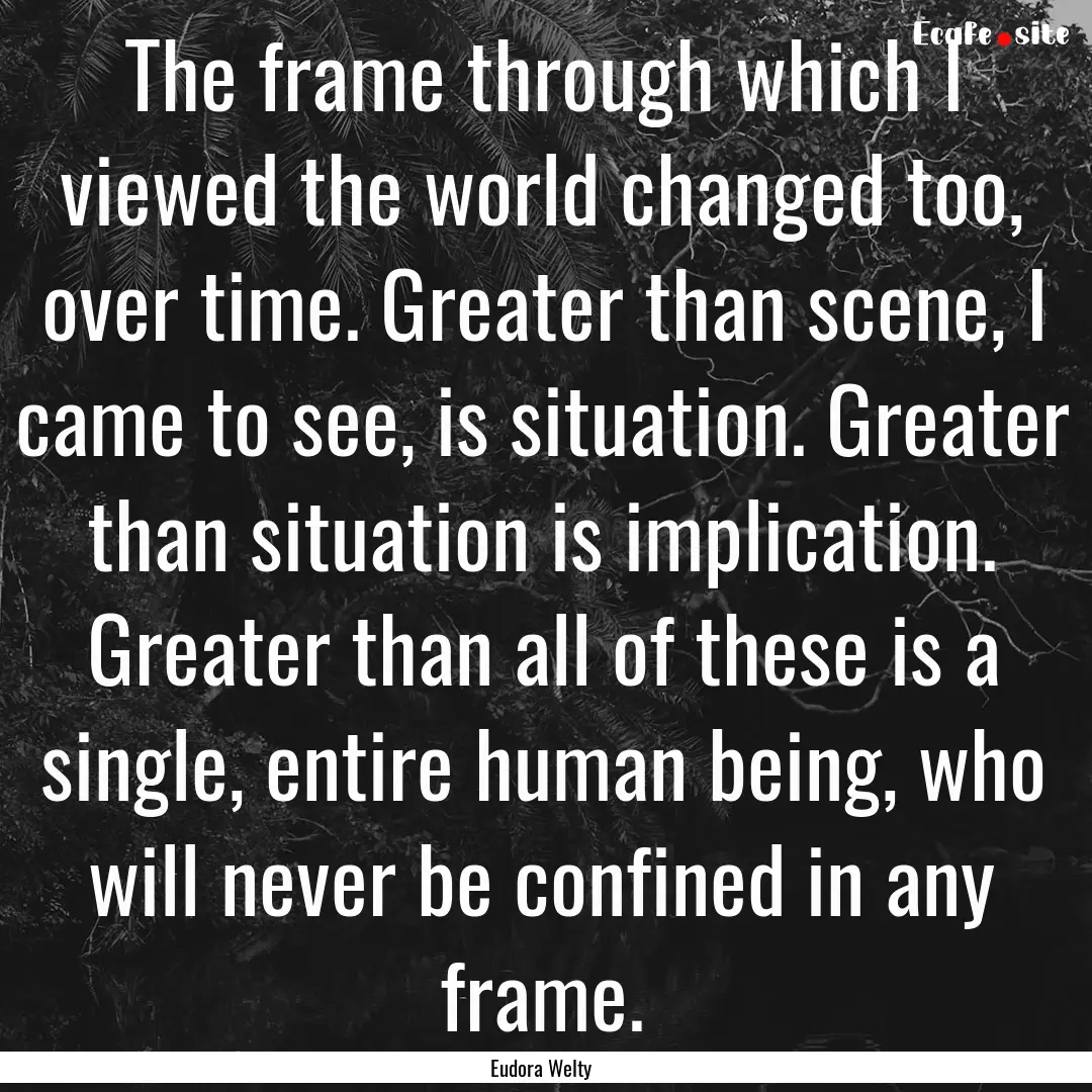 The frame through which I viewed the world.... : Quote by Eudora Welty