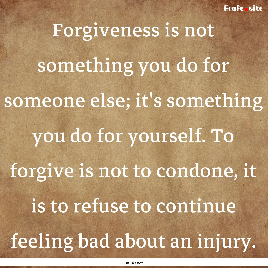 Forgiveness is not something you do for someone.... : Quote by Jim Beaver