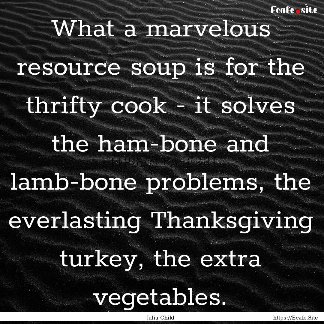 What a marvelous resource soup is for the.... : Quote by Julia Child