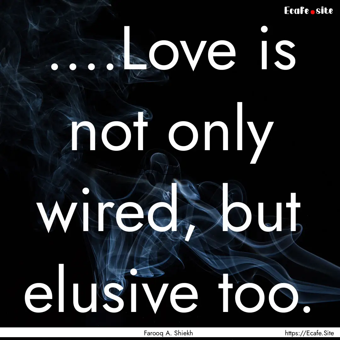 ....Love is not only wired, but elusive too..... : Quote by Farooq A. Shiekh