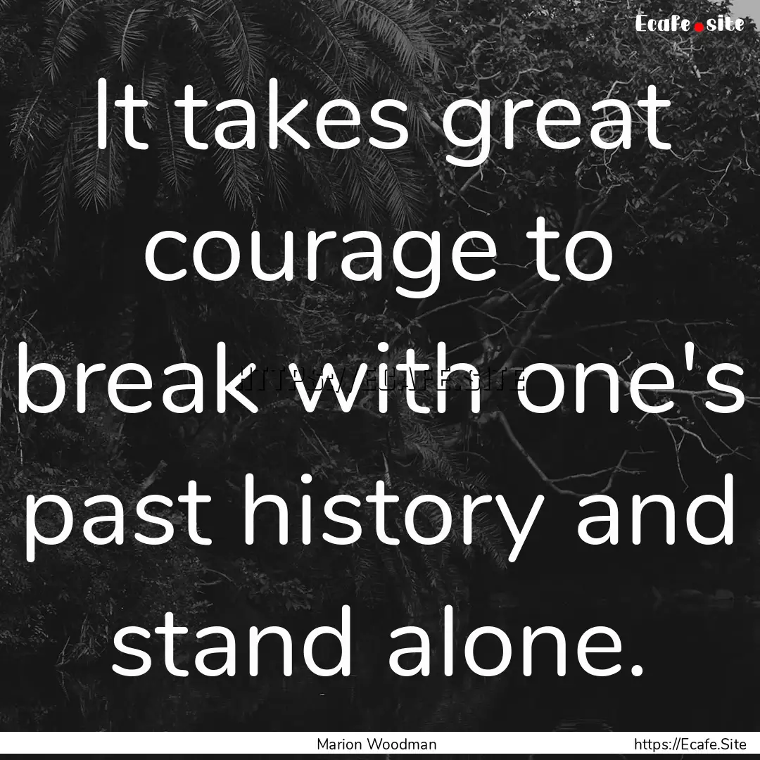 It takes great courage to break with one's.... : Quote by Marion Woodman