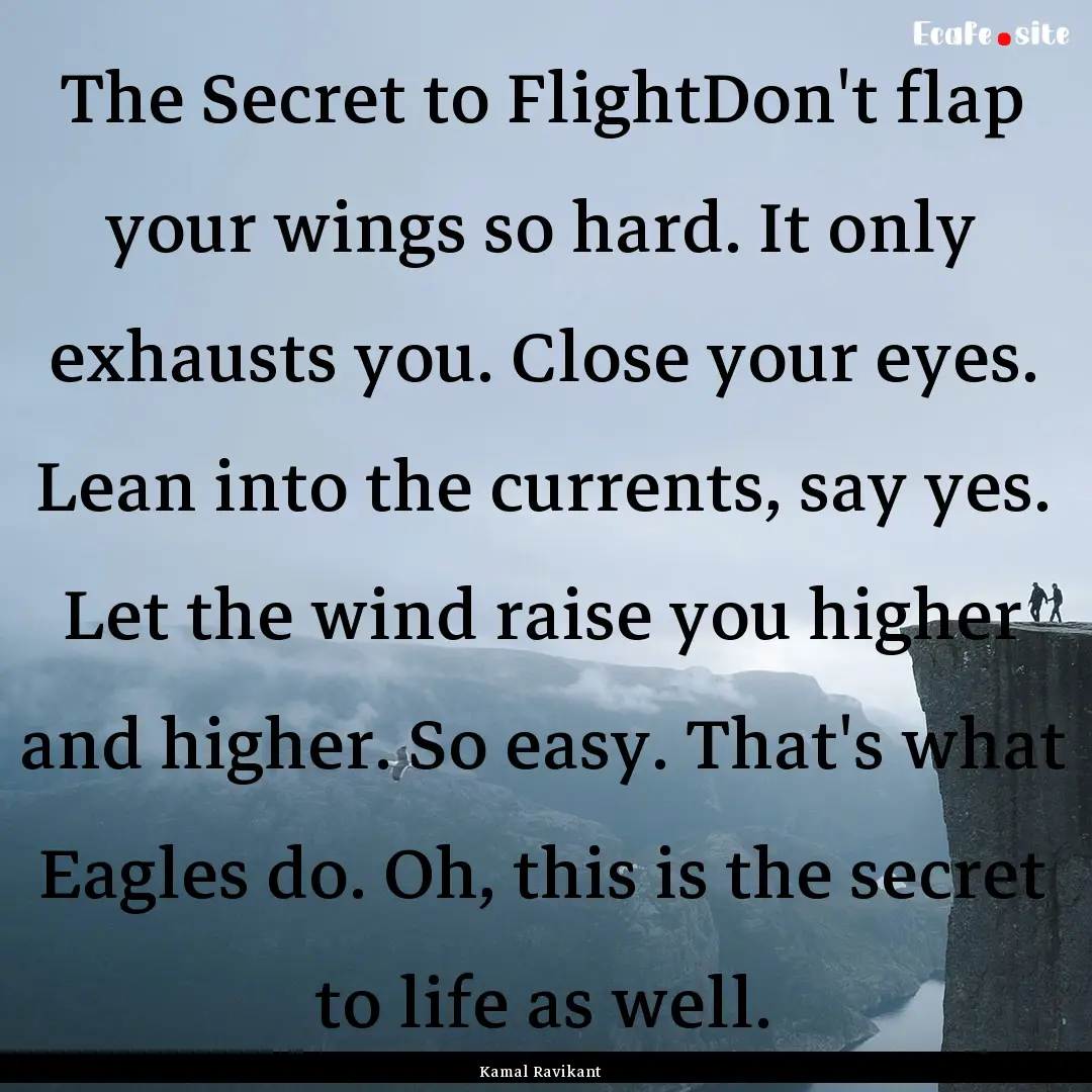 The Secret to FlightDon't flap your wings.... : Quote by Kamal Ravikant