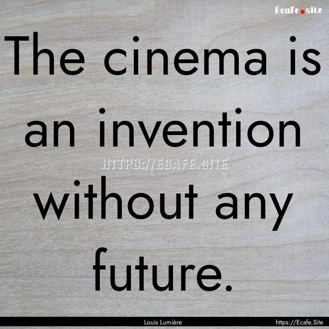 The cinema is an invention without any future..... : Quote by Louis Lumière