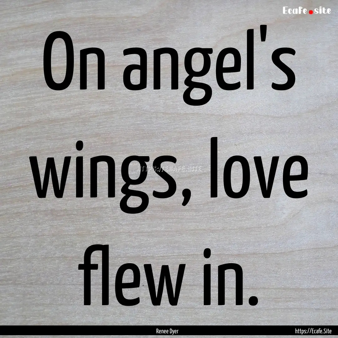 On angel's wings, love flew in. : Quote by Renee Dyer