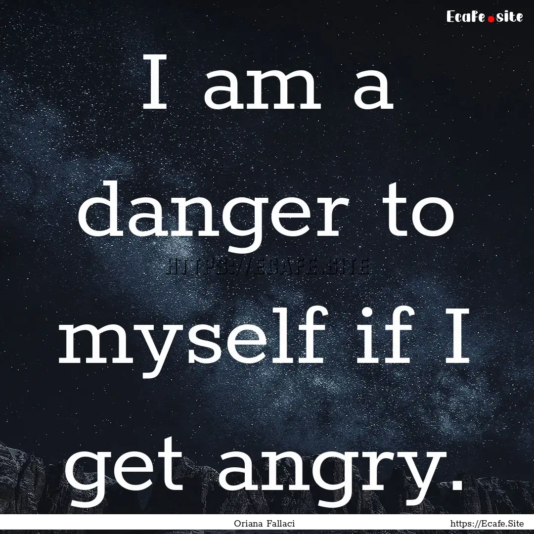 I am a danger to myself if I get angry. : Quote by Oriana Fallaci