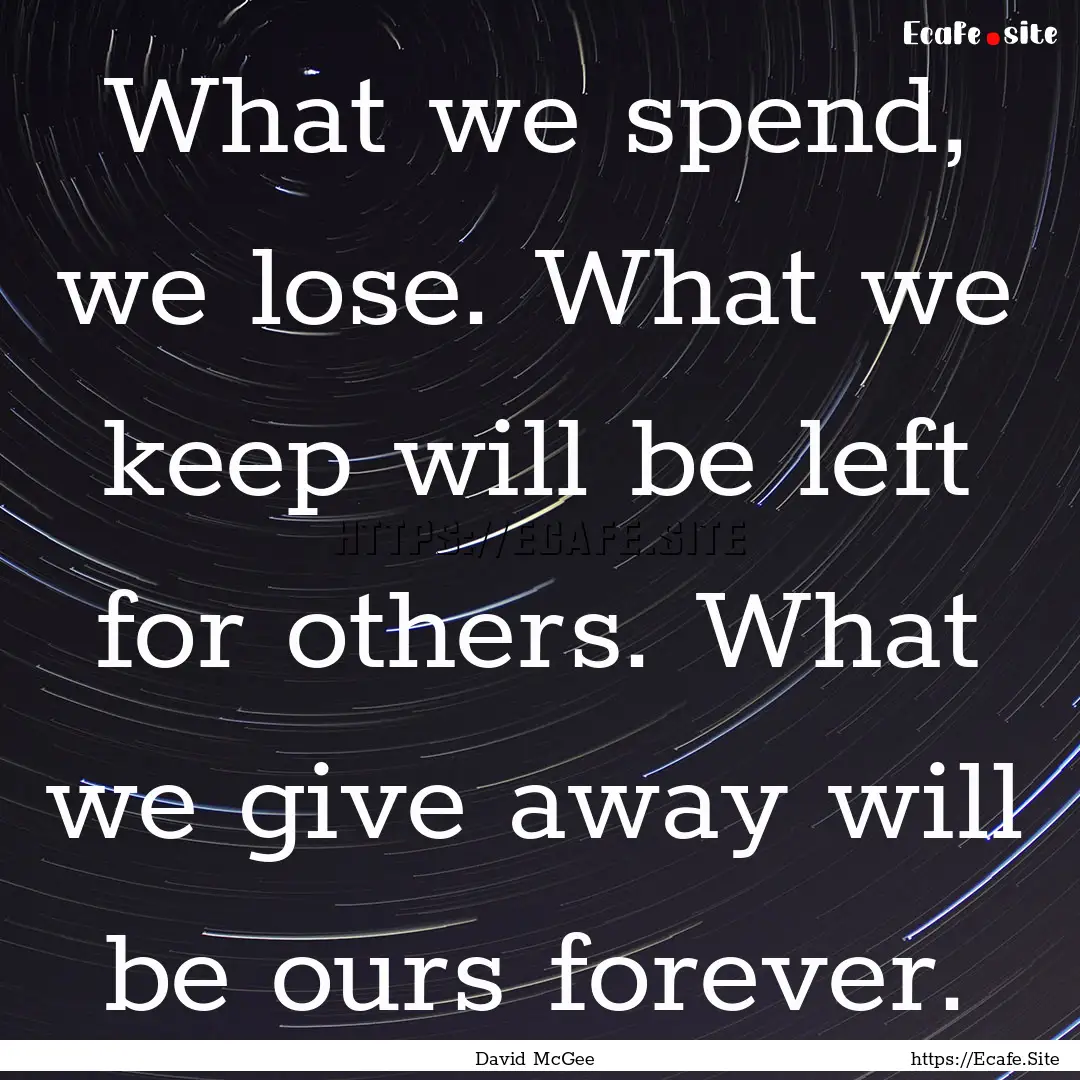 What we spend, we lose. What we keep will.... : Quote by David McGee