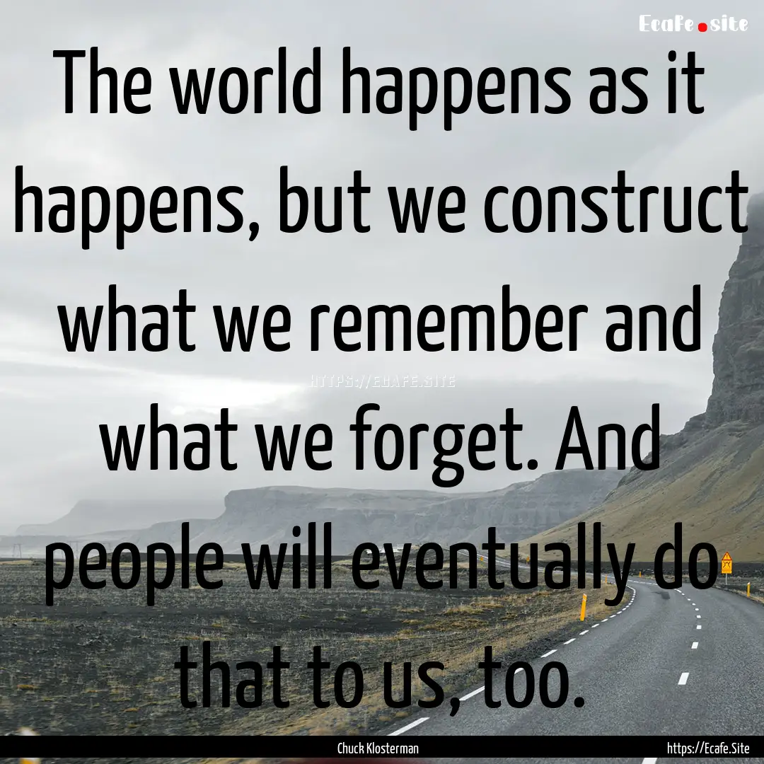 The world happens as it happens, but we construct.... : Quote by Chuck Klosterman