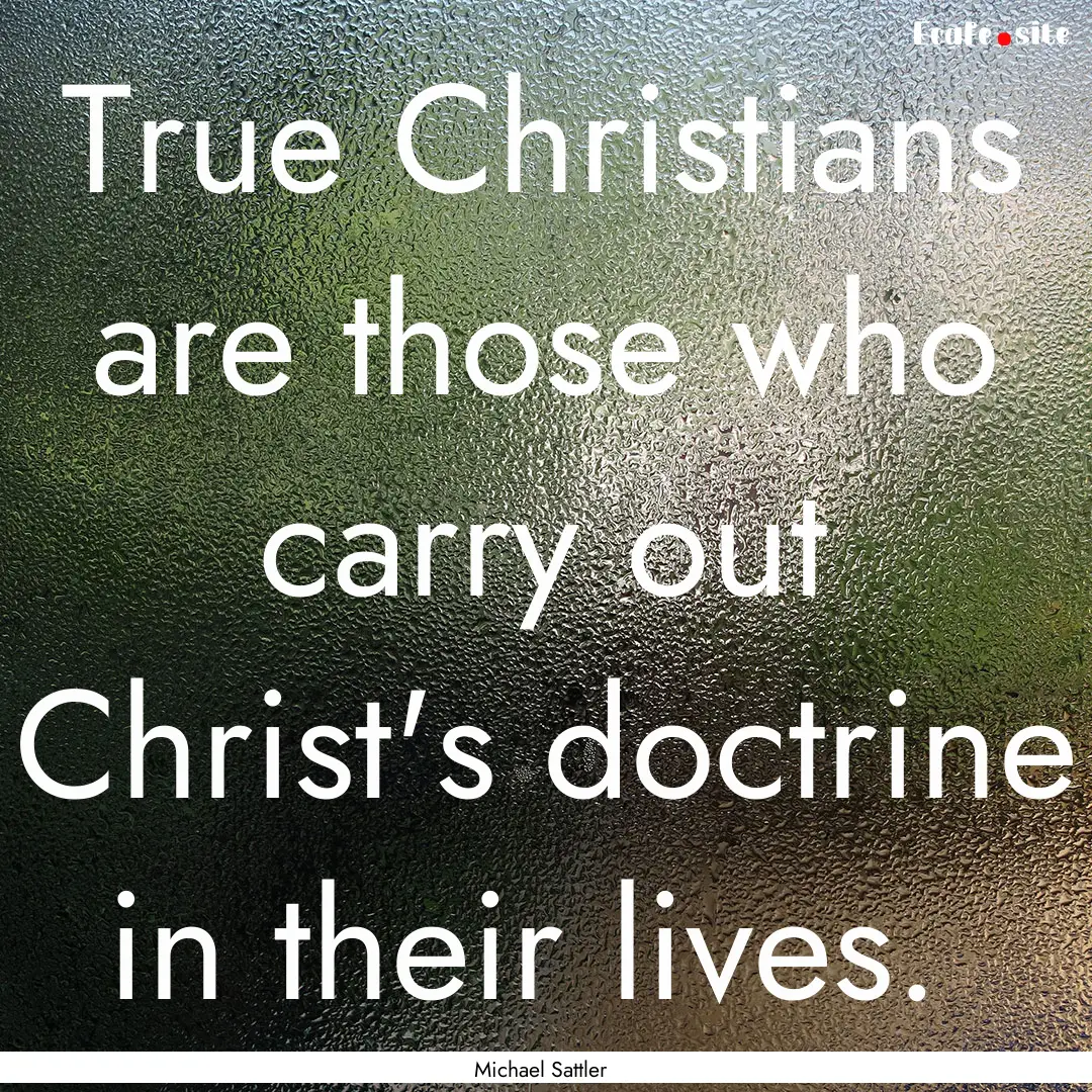 True Christians are those who carry out Christ's.... : Quote by Michael Sattler