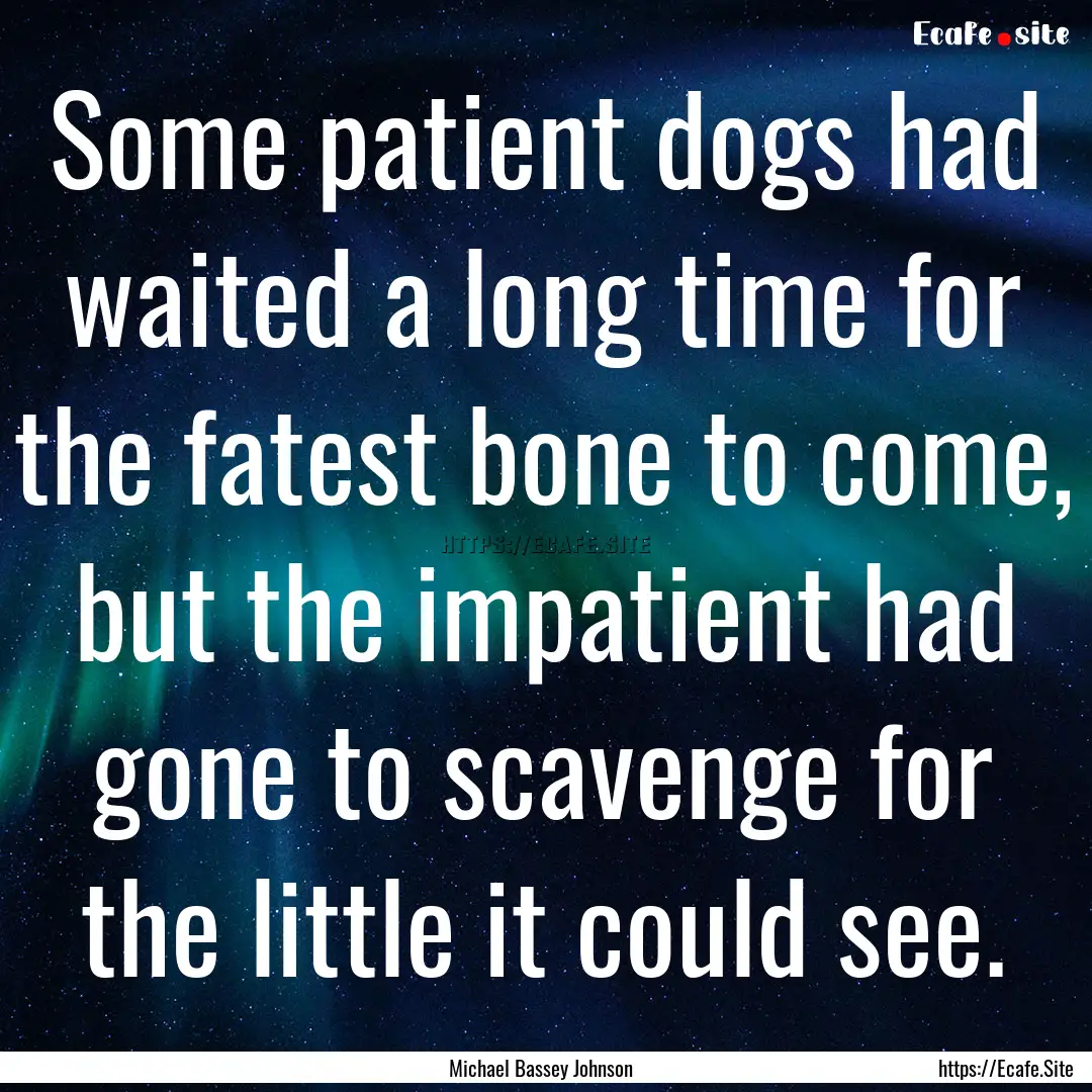 Some patient dogs had waited a long time.... : Quote by Michael Bassey Johnson