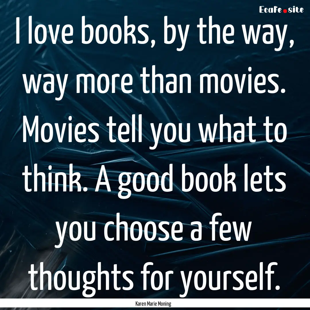 I love books, by the way, way more than movies..... : Quote by Karen Marie Moning