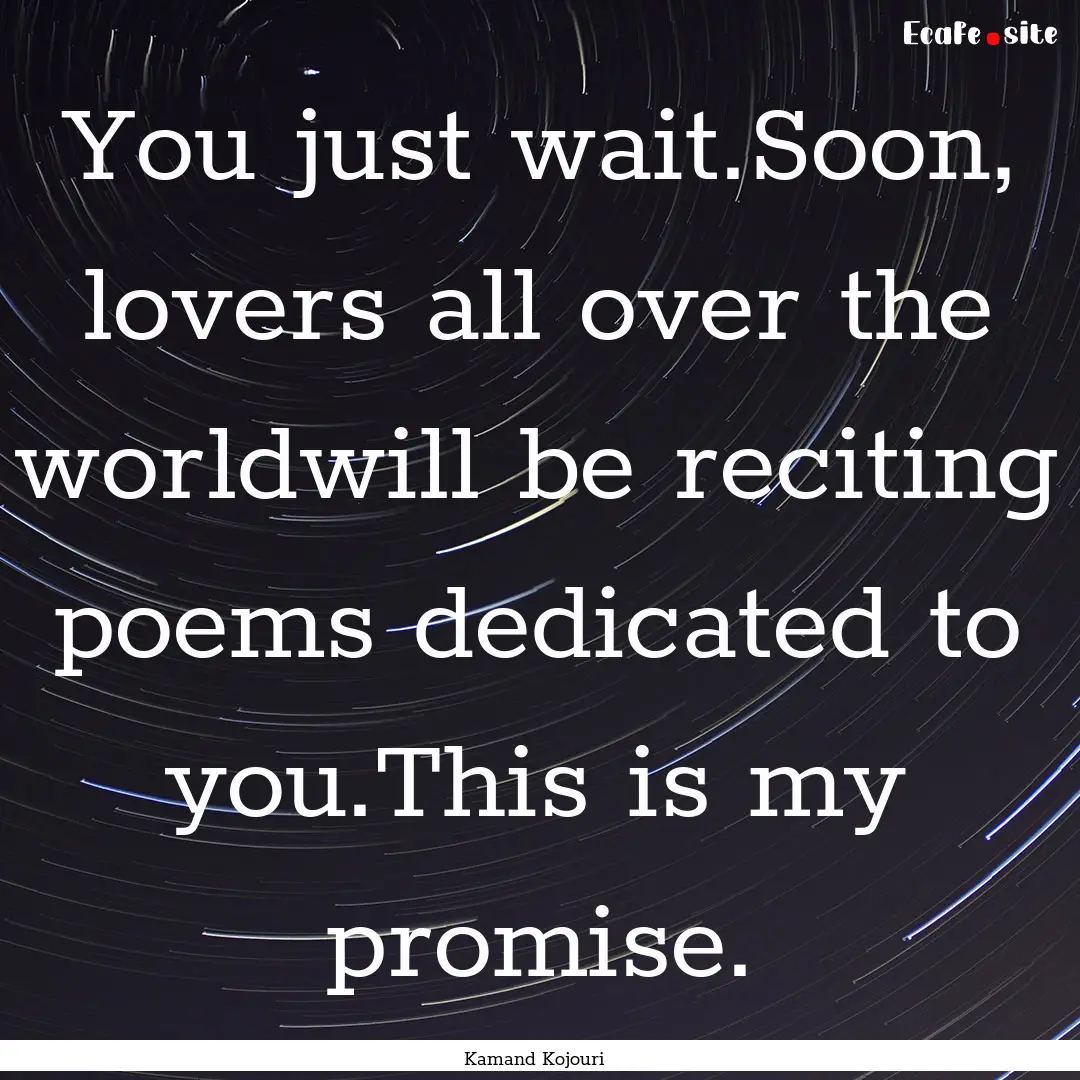 You just wait.Soon, lovers all over the worldwill.... : Quote by Kamand Kojouri