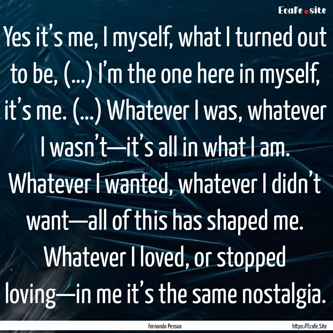 Yes it’s me, I myself, what I turned out.... : Quote by Fernando Pessoa