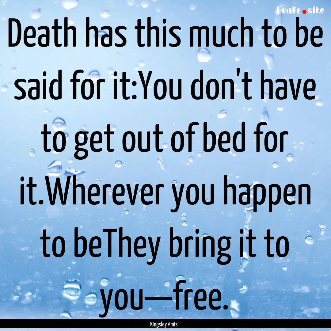 Death has this much to be said for it:You.... : Quote by Kingsley Amis