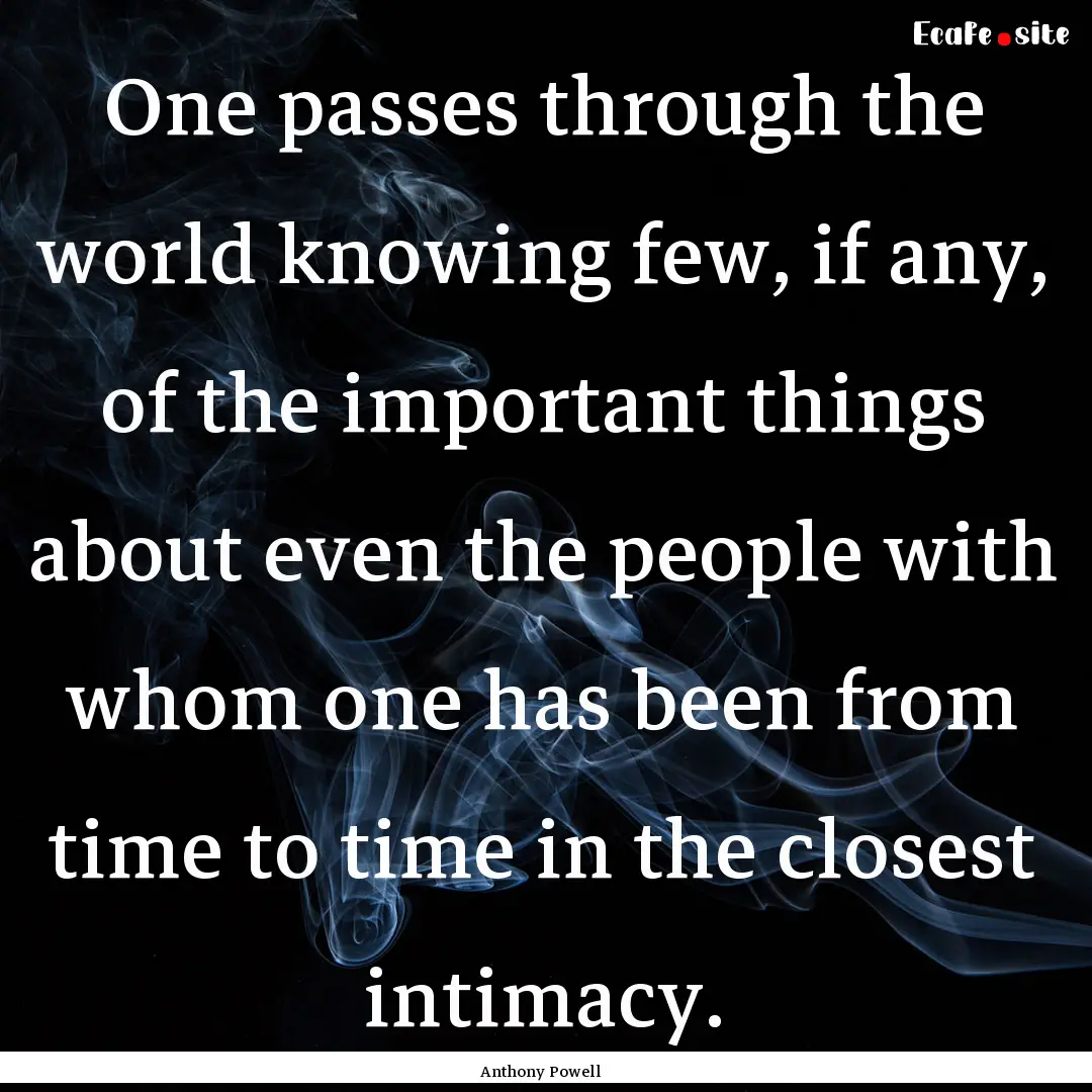 One passes through the world knowing few,.... : Quote by Anthony Powell