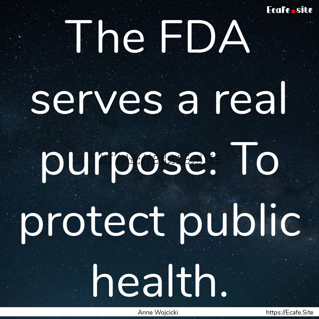 The FDA serves a real purpose: To protect.... : Quote by Anne Wojcicki