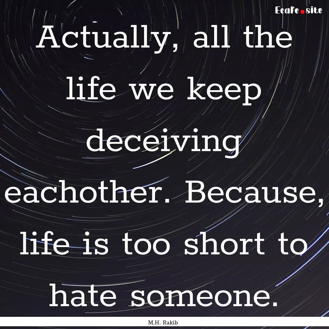 Actually, all the life we keep deceiving.... : Quote by M.H. Rakib