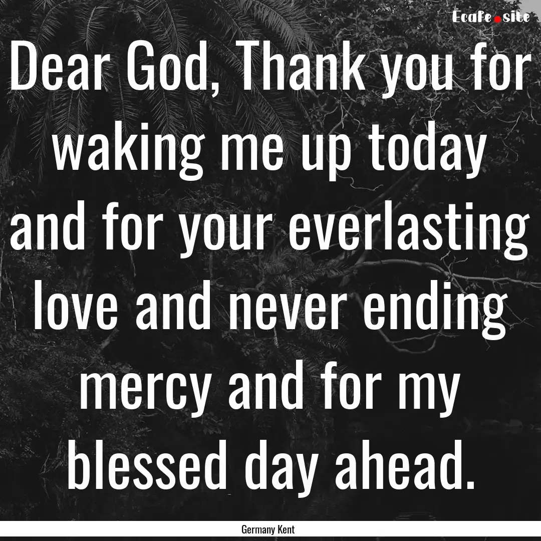 Dear God, Thank you for waking me up today.... : Quote by Germany Kent