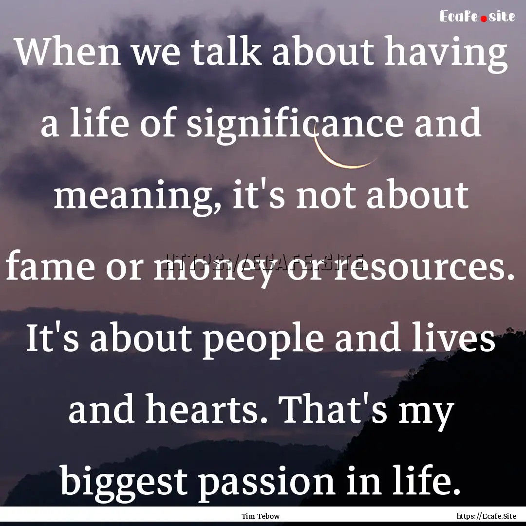 When we talk about having a life of significance.... : Quote by Tim Tebow