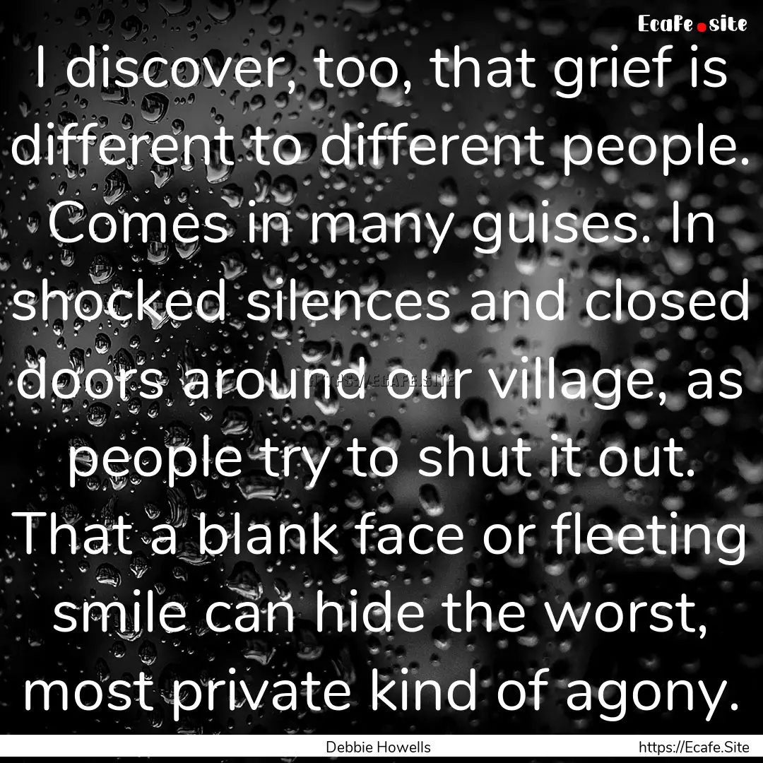 I discover, too, that grief is different.... : Quote by Debbie Howells