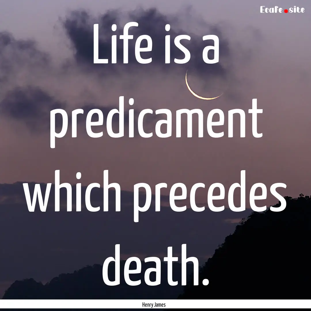 Life is a predicament which precedes death..... : Quote by Henry James