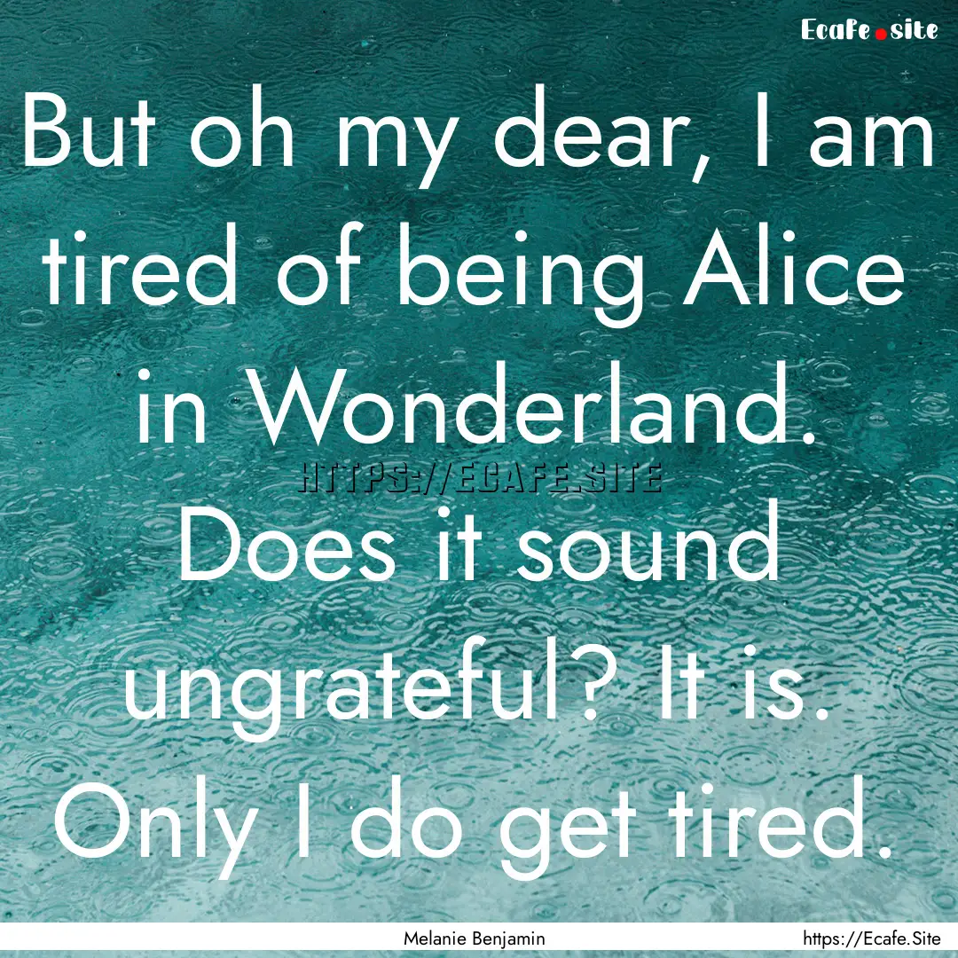 But oh my dear, I am tired of being Alice.... : Quote by Melanie Benjamin