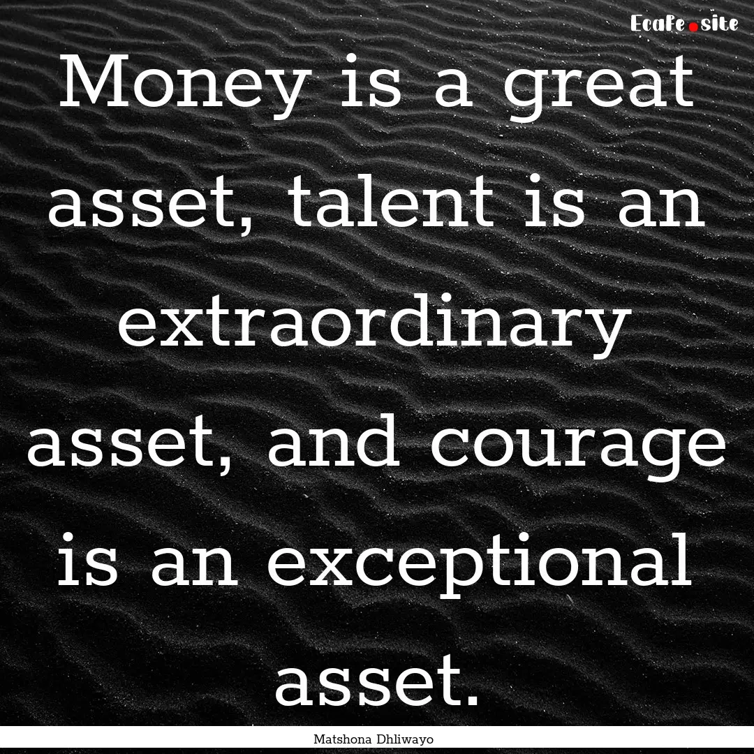 Money is a great asset, talent is an extraordinary.... : Quote by Matshona Dhliwayo