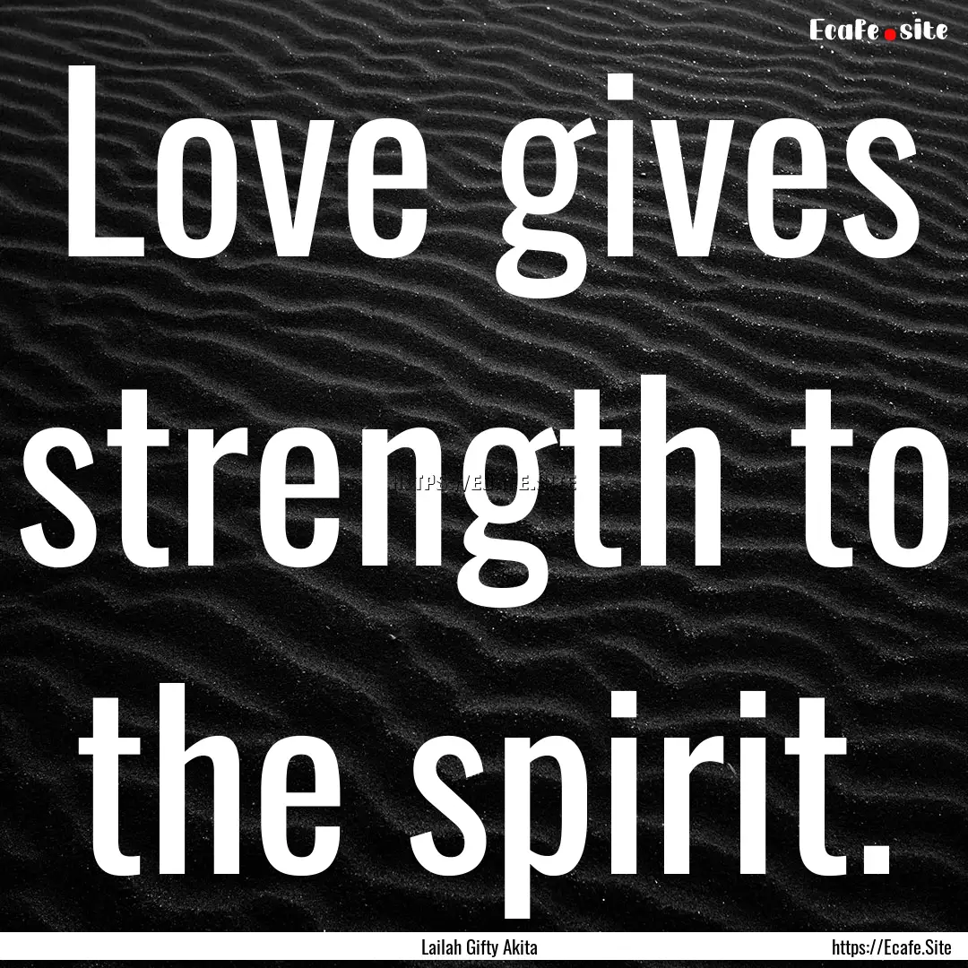 Love gives strength to the spirit. : Quote by Lailah Gifty Akita