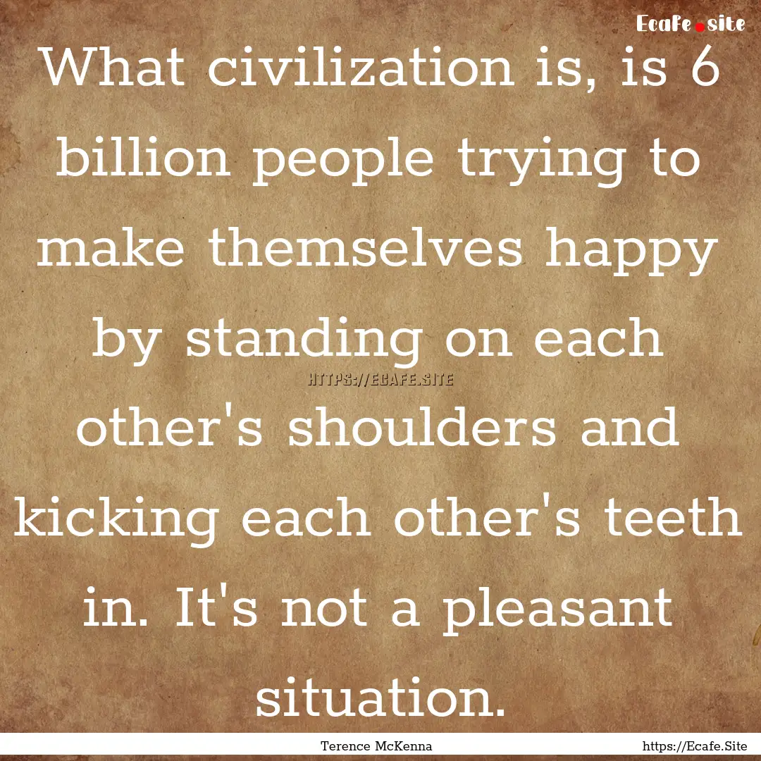 What civilization is, is 6 billion people.... : Quote by Terence McKenna