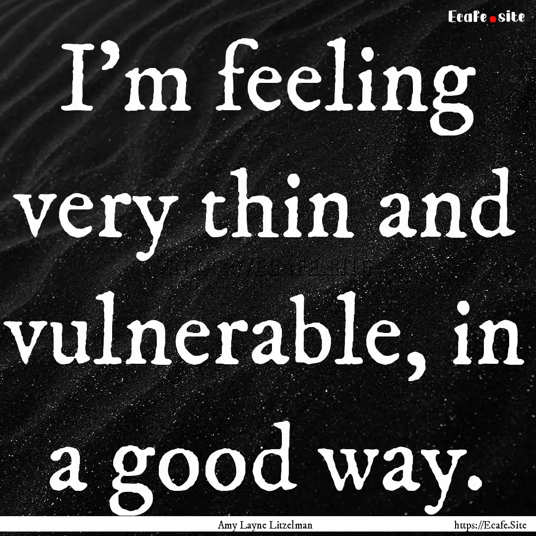 I’m feeling very thin and vulnerable, in.... : Quote by Amy Layne Litzelman