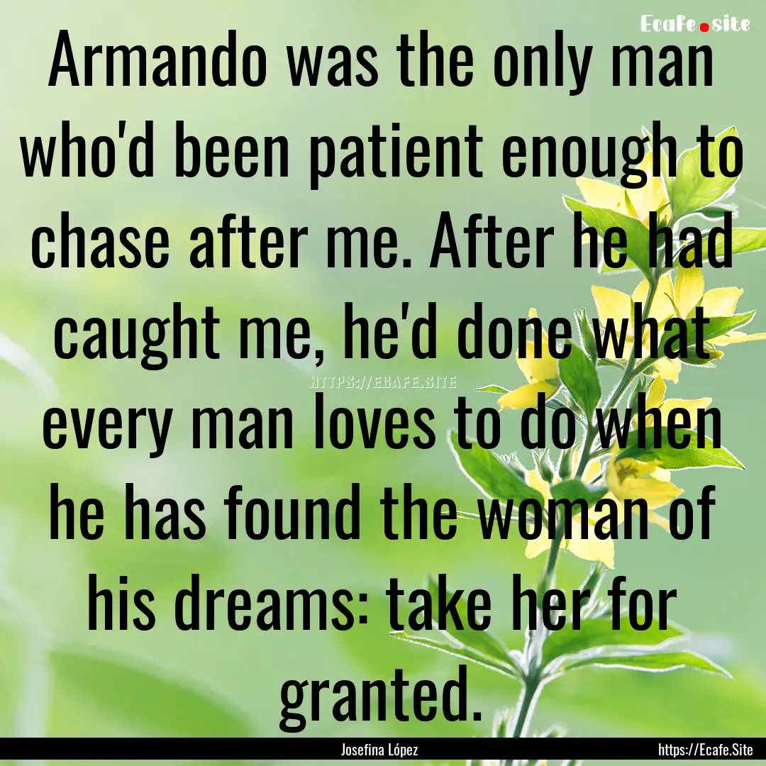 Armando was the only man who'd been patient.... : Quote by Josefina López