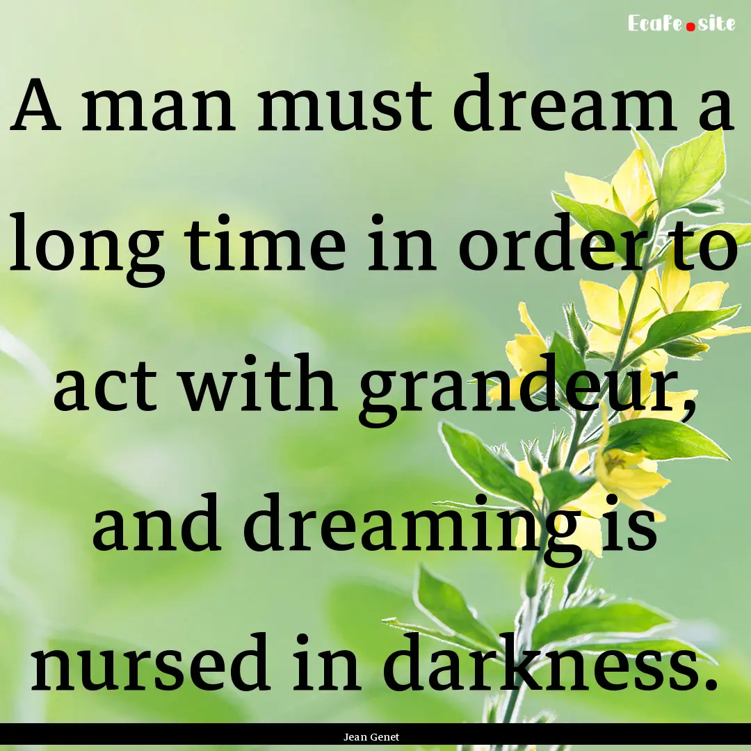 A man must dream a long time in order to.... : Quote by Jean Genet