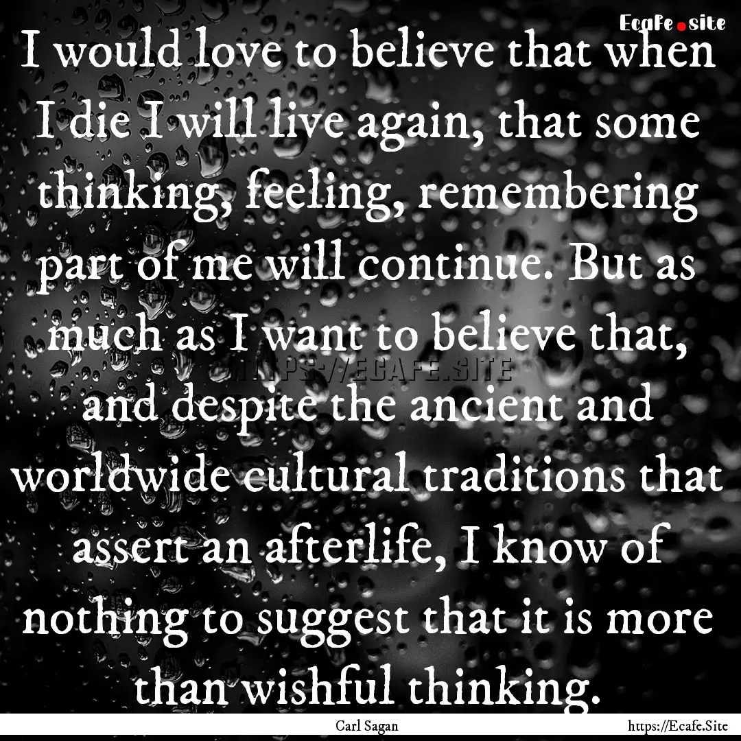 I would love to believe that when I die I.... : Quote by Carl Sagan