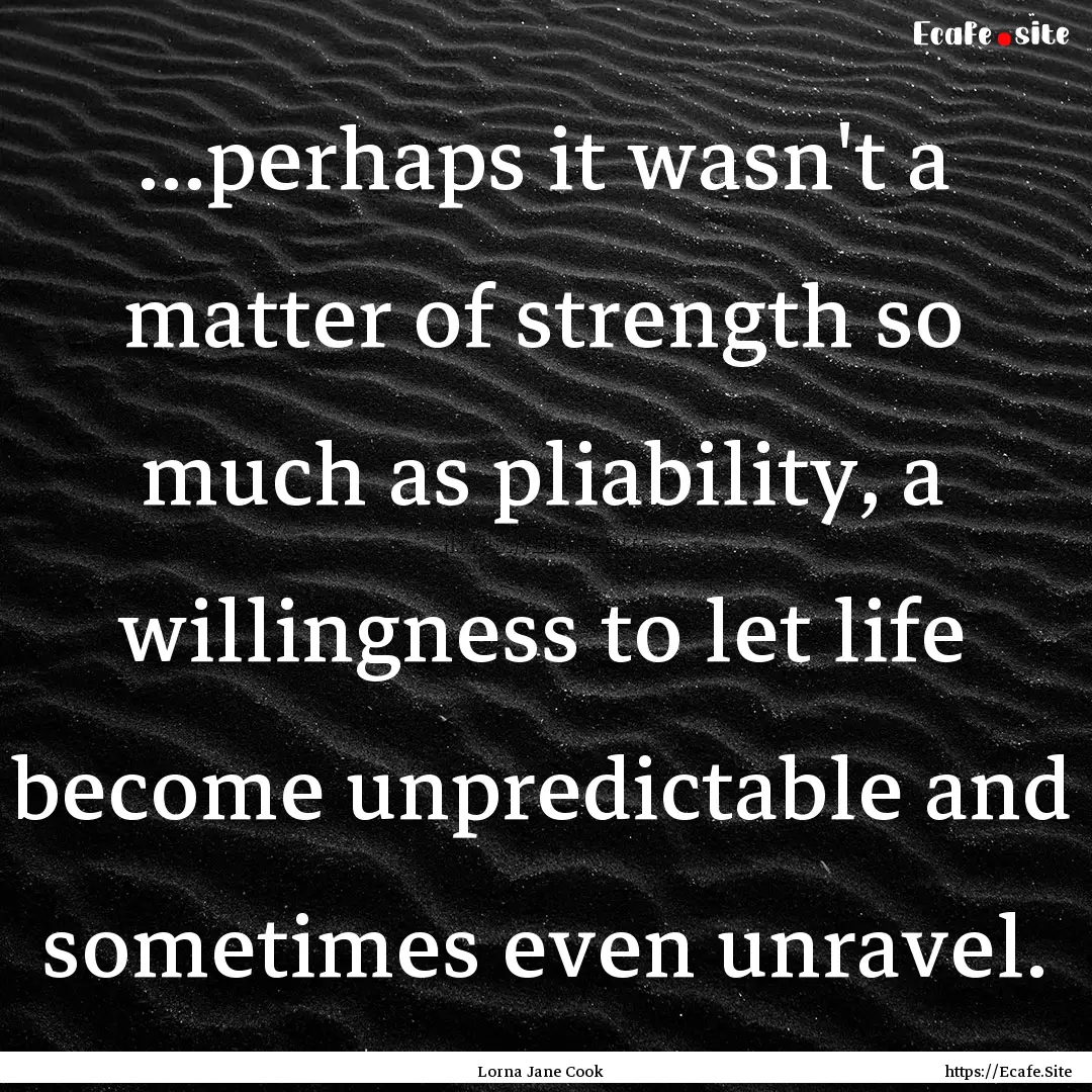 ...perhaps it wasn't a matter of strength.... : Quote by Lorna Jane Cook