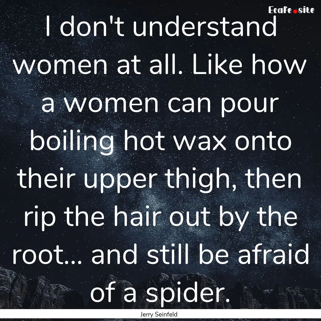 I don't understand women at all. Like how.... : Quote by Jerry Seinfeld