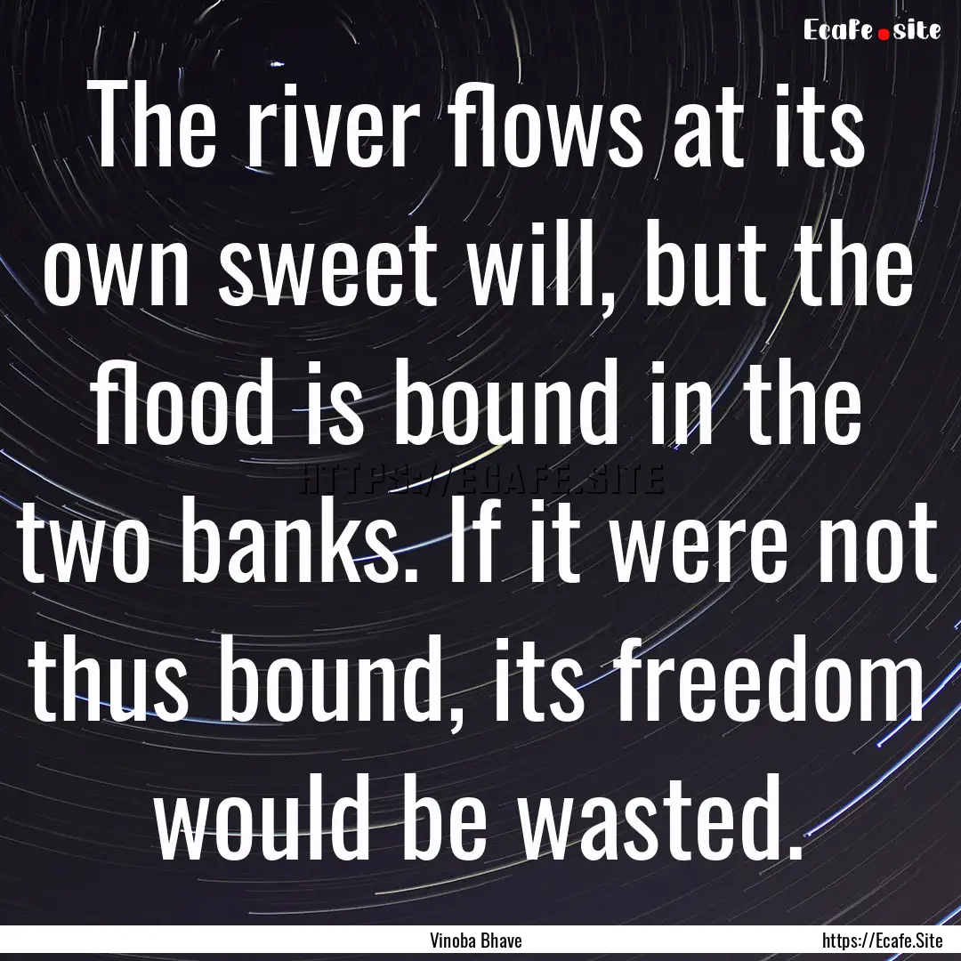 The river flows at its own sweet will, but.... : Quote by Vinoba Bhave