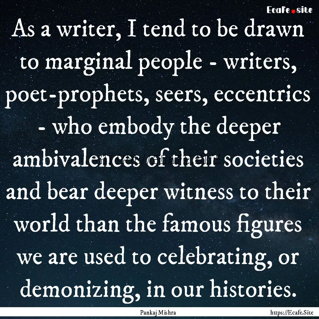 As a writer, I tend to be drawn to marginal.... : Quote by Pankaj Mishra