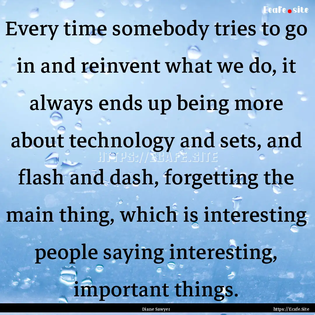 Every time somebody tries to go in and reinvent.... : Quote by Diane Sawyer