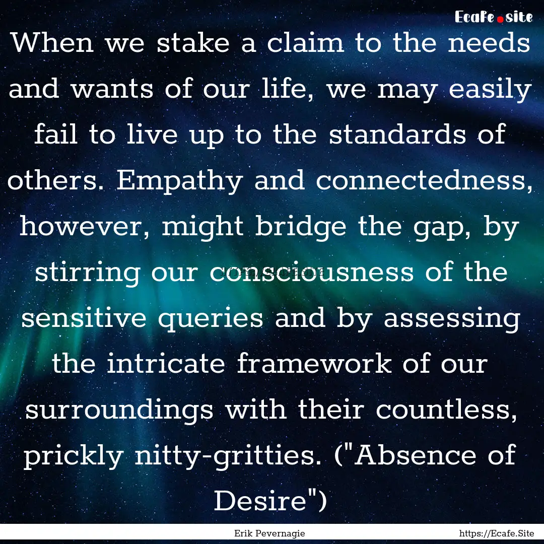 When we stake a claim to the needs and wants.... : Quote by Erik Pevernagie